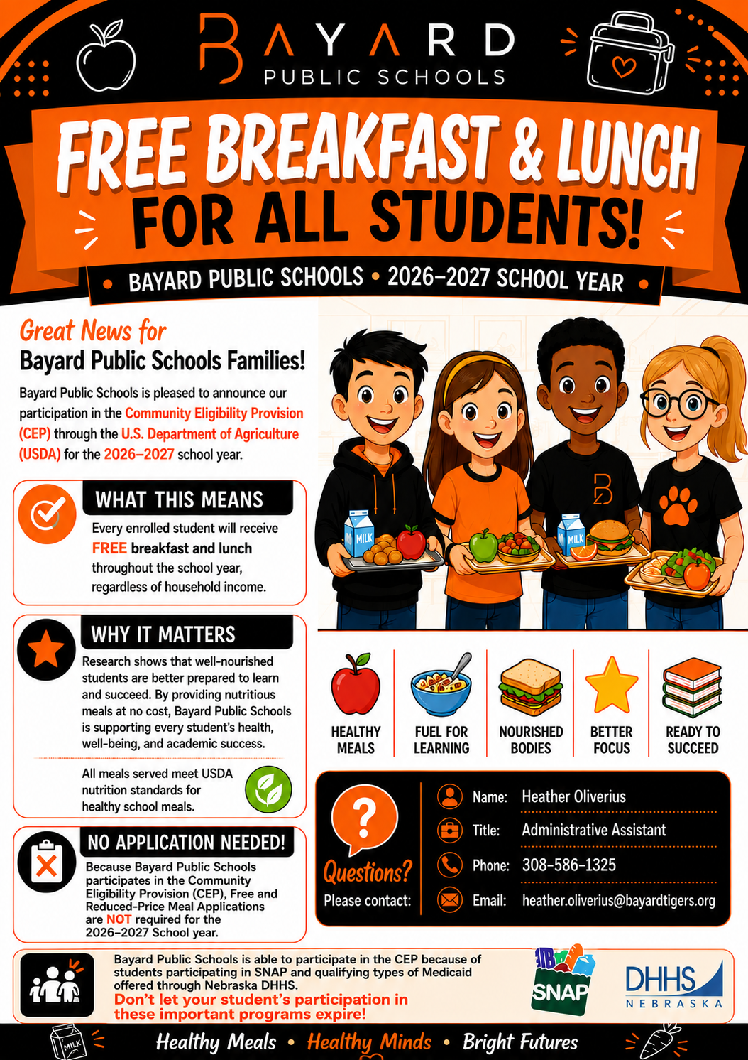 Colorful Bayard Public Schools infographic announcing Free Breakfast & Lunch for All Students for the 2026undefined2027 school year. The orange, black, and white graphic explains that, through the Community Eligibility Provision (CEP) and the U.S. Department of Agriculture (USDA), every enrolled student will receive free breakfast and lunch regardless of household income. Illustrations of four smiling students holding school lunches appear alongside icons representing healthy meals, learning, focus, and success. Information boxes highlight that no Free and Reduced-Price Meal Application is required, all meals meet USDA nutrition standards, and well-nourished students are better prepared to learn. Contact information for questions is provided for Heather Oliverius, Administrative Assistant, including a phone number and email address. Logos for Nebraska SNAP and Nebraska DHHS appear at the bottom, along with the slogan: "Healthy Meals undefined Healthy Minds undefined Bright Futures."